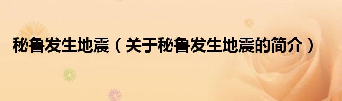 秘魯發(fā)生地震（關(guān)于秘魯發(fā)生地震的簡(jiǎn)介）