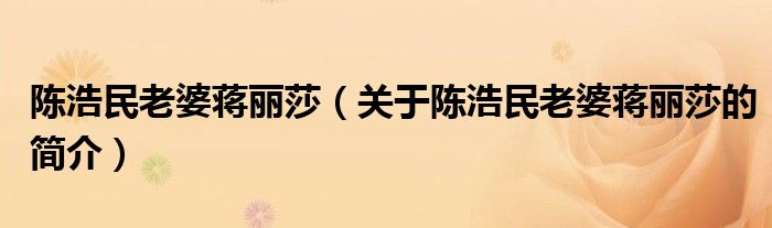 陳浩民老婆蔣麗莎（關于陳浩民老婆蔣麗莎的簡介）