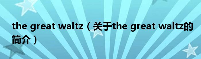 the great waltz（關(guān)于the great waltz的簡介）