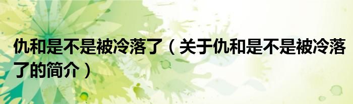 仇和是不是被冷落了（關(guān)于仇和是不是被冷落了的簡介）