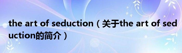 the art of seduction（關(guān)于the art of seduction的簡(jiǎn)介）