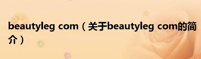 beautyleg com（關(guān)于beautyleg com的簡(jiǎn)介）