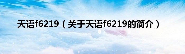 天語f6219（關(guān)于天語f6219的簡介）