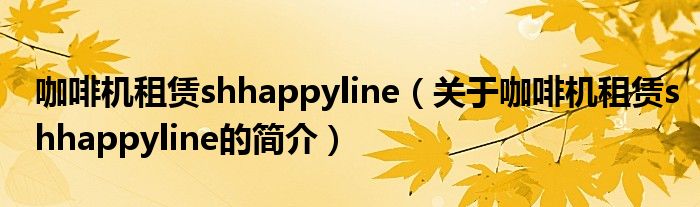 咖啡機租賃shhappyline（關于咖啡機租賃shhappyline的簡介）