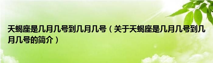 天蝎座是幾月幾號到幾月幾號（關于天蝎座是幾月幾號到幾月幾號的簡介）