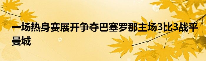 一場熱身賽展開爭奪巴塞羅那主場3比3戰(zhàn)平曼城