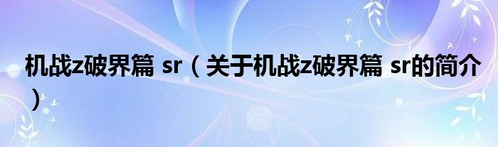 機戰(zhàn)z破界篇 sr（關(guān)于機戰(zhàn)z破界篇 sr的簡介）