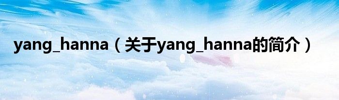 yang_hanna（關(guān)于yang_hanna的簡(jiǎn)介）