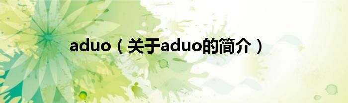 aduo（關(guān)于aduo的簡(jiǎn)介）