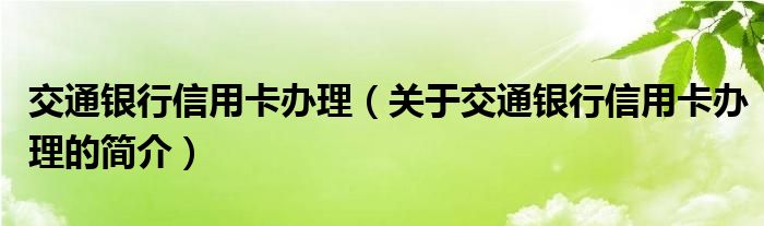 交通銀行信用卡辦理（關(guān)于交通銀行信用卡辦理的簡介）