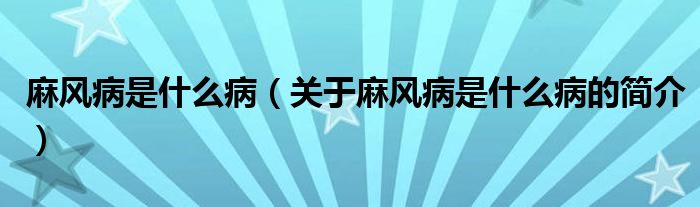 麻風(fēng)病是什么?。P(guān)于麻風(fēng)病是什么病的簡介）