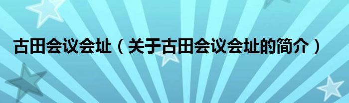 古田會(huì)議會(huì)址（關(guān)于古田會(huì)議會(huì)址的簡(jiǎn)介）