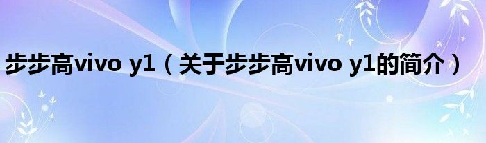 步步高vivo y1（關(guān)于步步高vivo y1的簡(jiǎn)介）