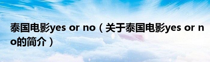 泰國(guó)電影yes or no（關(guān)于泰國(guó)電影yes or no的簡(jiǎn)介）