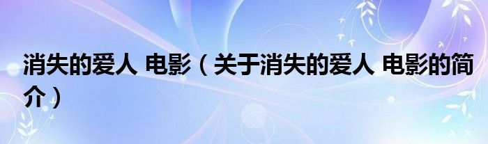 消失的愛人 電影（關(guān)于消失的愛人 電影的簡介）