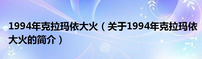 1994年克拉瑪依大火（關于1994年克拉瑪依大火的簡介）