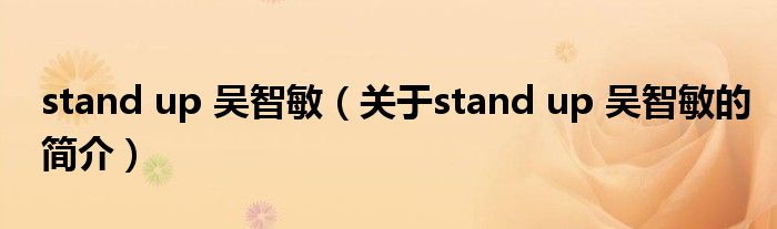 stand up 吳智敏（關(guān)于stand up 吳智敏的簡介）