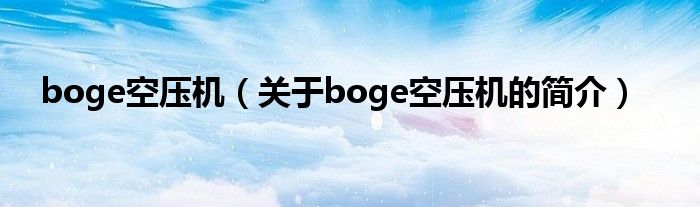 boge空壓機(jī)（關(guān)于boge空壓機(jī)的簡(jiǎn)介）