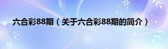 六合彩88期（關(guān)于六合彩88期的簡介）