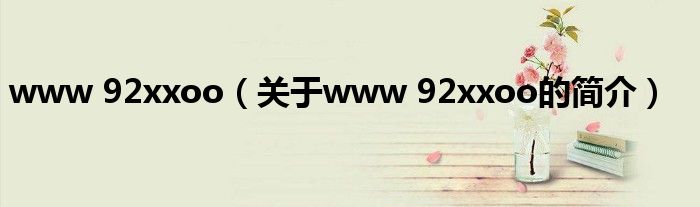 www 92xxoo（關(guān)于www 92xxoo的簡(jiǎn)介）