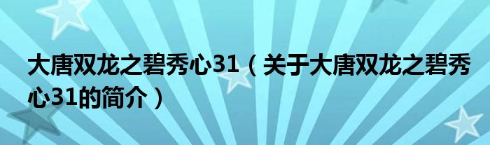 大唐雙龍之碧秀心31（關(guān)于大唐雙龍之碧秀心31的簡(jiǎn)介）