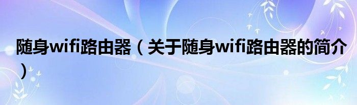 隨身wifi路由器（關(guān)于隨身wifi路由器的簡介）