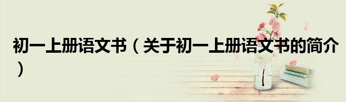 初一上冊語文書（關(guān)于初一上冊語文書的簡介）