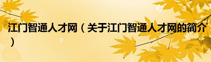 江門智通人才網(wǎng)（關(guān)于江門智通人才網(wǎng)的簡介）