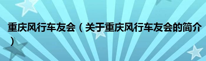 重慶風(fēng)行車友會(huì)（關(guān)于重慶風(fēng)行車友會(huì)的簡(jiǎn)介）