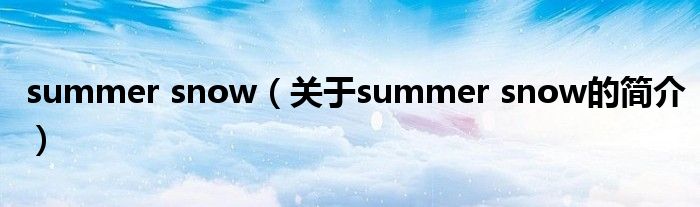 summer snow（關(guān)于summer snow的簡(jiǎn)介）