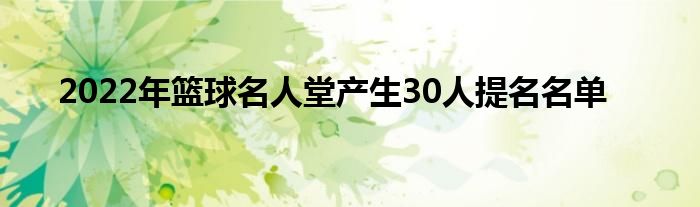 2022年籃球名人堂產(chǎn)生30人提名名單