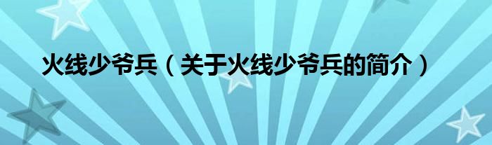 火線少爺兵（關(guān)于火線少爺兵的簡介）