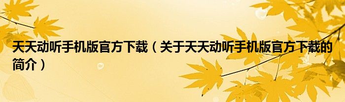 天天動聽手機版官方下載（關(guān)于天天動聽手機版官方下載的簡介）