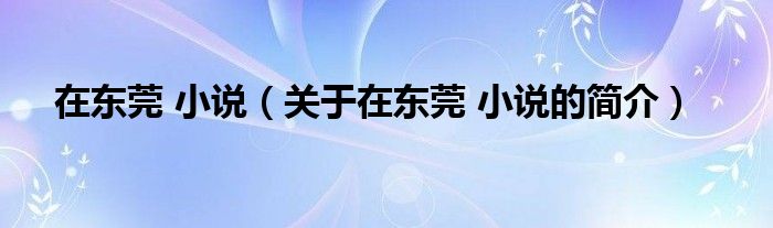 在東莞 小說(shuō)（關(guān)于在東莞 小說(shuō)的簡(jiǎn)介）