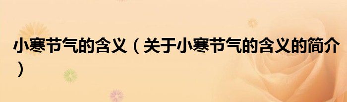 小寒節(jié)氣的含義（關(guān)于小寒節(jié)氣的含義的簡介）