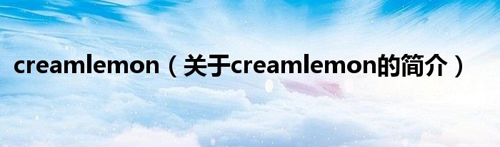 creamlemon（關(guān)于creamlemon的簡(jiǎn)介）