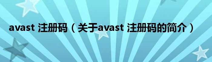 avast 注冊碼（關(guān)于avast 注冊碼的簡介）