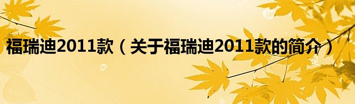 福瑞迪2011款（關(guān)于福瑞迪2011款的簡(jiǎn)介）