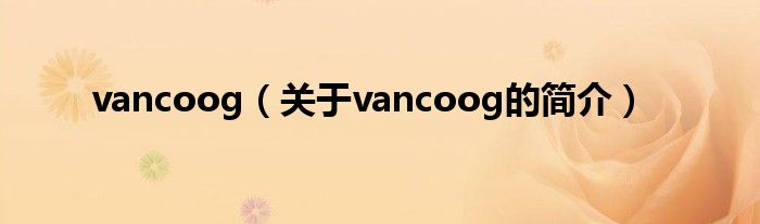 vancoog（關(guān)于vancoog的簡介）