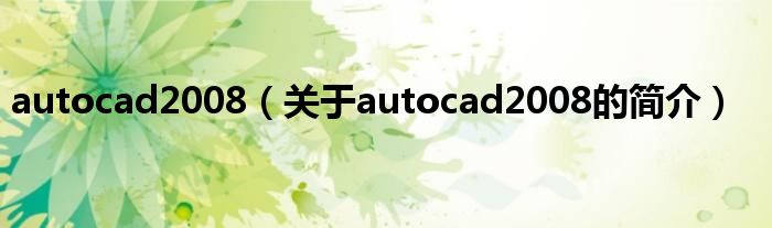 autocad2008（關(guān)于autocad2008的簡介）