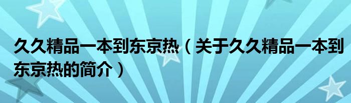 久久精品一本到東京熱（關于久久精品一本到東京熱的簡介）