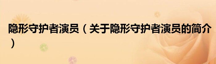 隱形守護(hù)者演員（關(guān)于隱形守護(hù)者演員的簡(jiǎn)介）