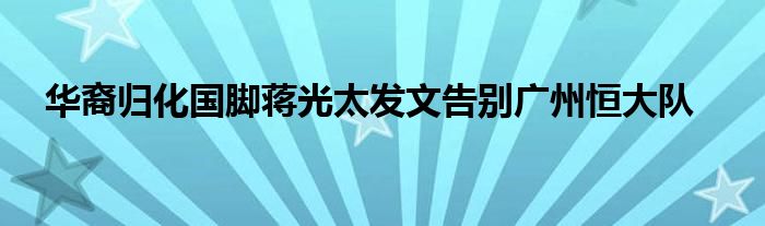  華裔歸化國腳蔣光太發(fā)文告別廣州恒大隊(duì)