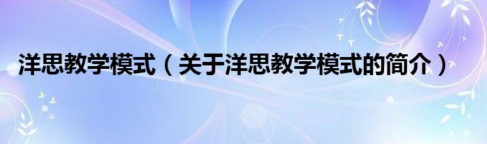 洋思教學(xué)模式（關(guān)于洋思教學(xué)模式的簡(jiǎn)介）