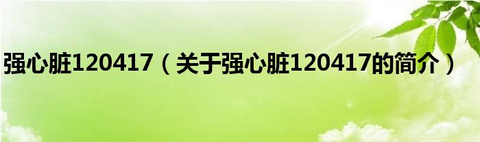 強(qiáng)心臟120417（關(guān)于強(qiáng)心臟120417的簡(jiǎn)介）