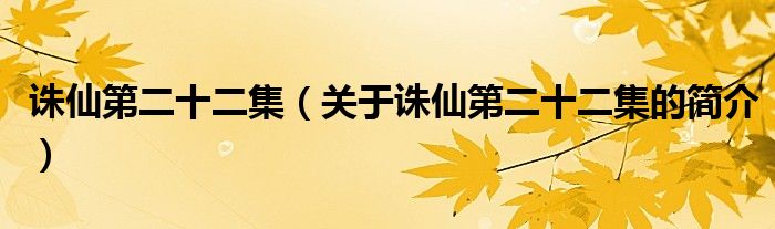 誅仙第二十二集（關(guān)于誅仙第二十二集的簡介）