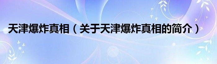 天津爆炸真相（關(guān)于天津爆炸真相的簡(jiǎn)介）