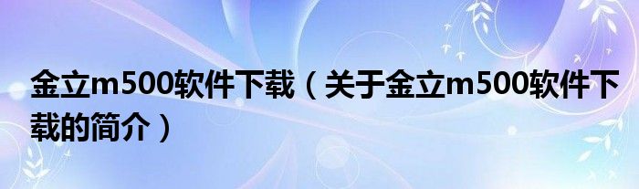 金立m500軟件下載（關(guān)于金立m500軟件下載的簡介）