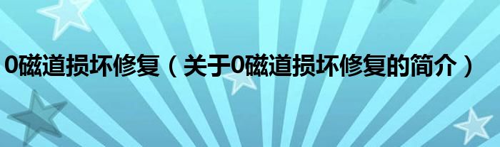 0磁道損壞修復(fù)（關(guān)于0磁道損壞修復(fù)的簡(jiǎn)介）