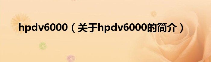 hpdv6000（關(guān)于hpdv6000的簡(jiǎn)介）